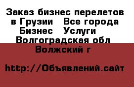 Заказ бизнес перелетов в Грузии - Все города Бизнес » Услуги   . Волгоградская обл.,Волжский г.